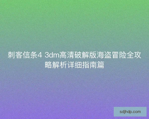 刺客信条4 3dm高清破解版海盗冒险全攻略解析详细指南篇