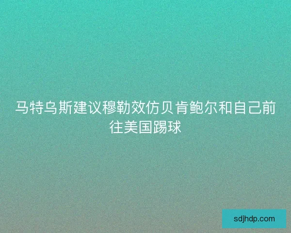 马特乌斯建议穆勒效仿贝肯鲍尔和自己前往美国踢球
