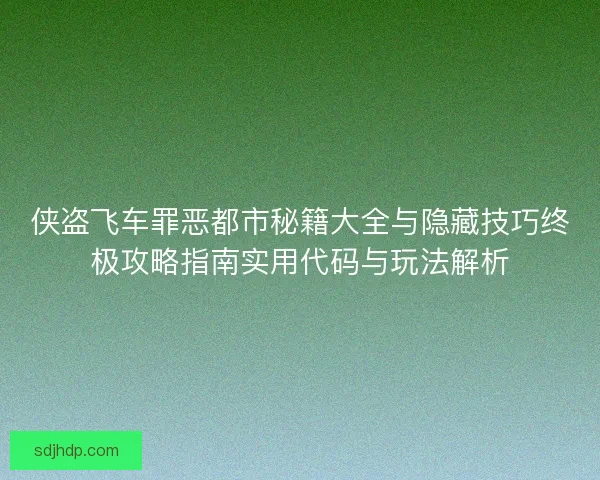 侠盗飞车罪恶都市秘籍大全与隐藏技巧终极攻略指南实用代码与玩法解析